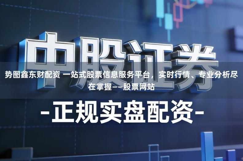 势图鑫东财配资 一站式股票信息服务平台，实时行情、专业分析尽在掌握——股票网站
