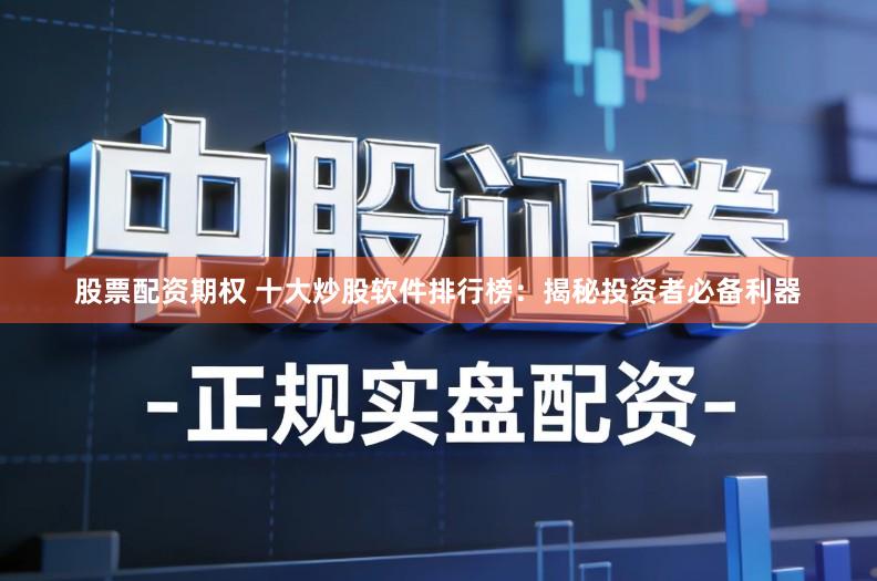 股票配资期权 十大炒股软件排行榜：揭秘投资者必备利器