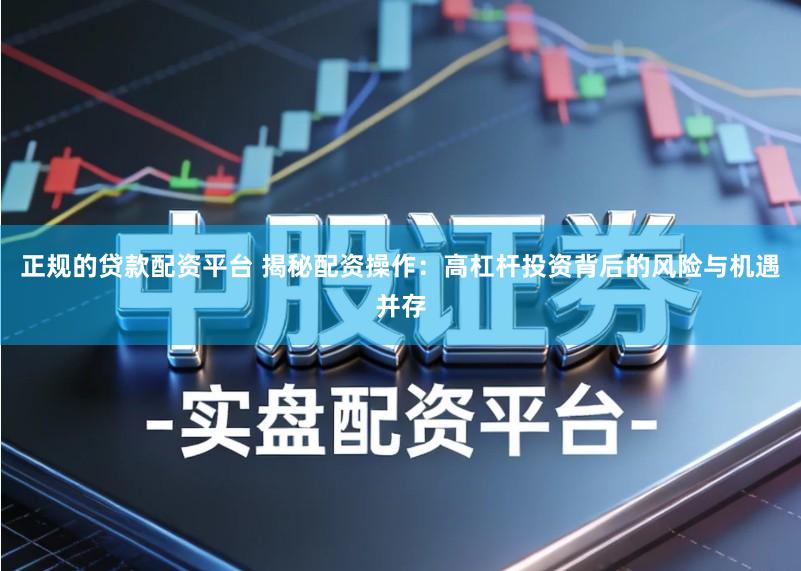 正规的贷款配资平台 揭秘配资操作：高杠杆投资背后的风险与机遇并存
