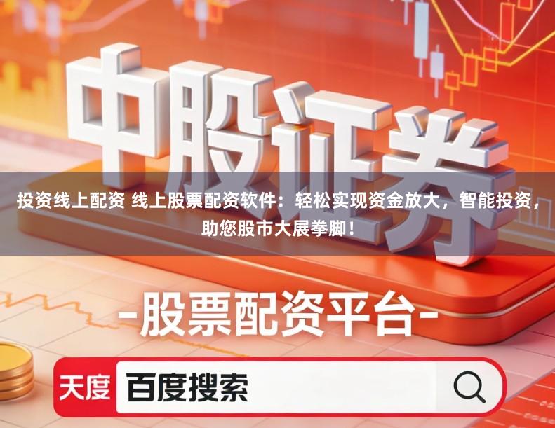 投资线上配资 线上股票配资软件：轻松实现资金放大，智能投资，助您股市大展拳脚！