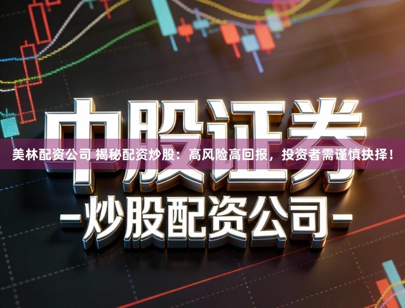 美林配资公司 揭秘配资炒股：高风险高回报，投资者需谨慎抉择！