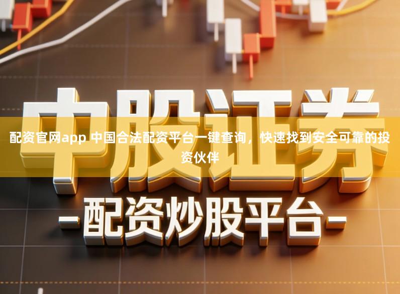 配资官网app 中国合法配资平台一键查询，快速找到安全可靠的投资伙伴