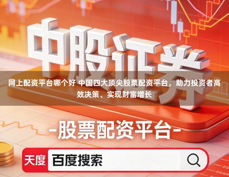 网上配资平台哪个好 中国四大顶尖股票配资平台，助力投资者高效决策、实现财富增长