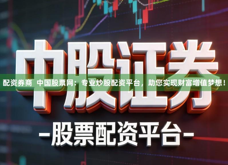 配资券商  中国股票网：专业炒股配资平台，助您实现财富增值梦想！