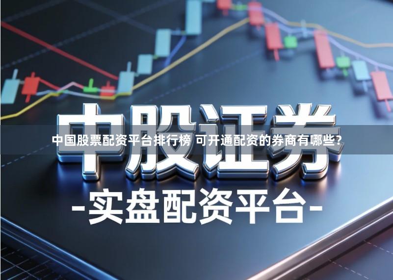 中国股票配资平台排行榜 可开通配资的券商有哪些？