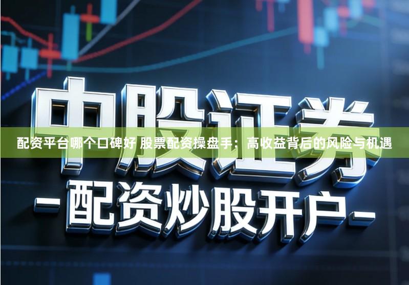 配资平台哪个口碑好 股票配资操盘手：高收益背后的风险与机遇