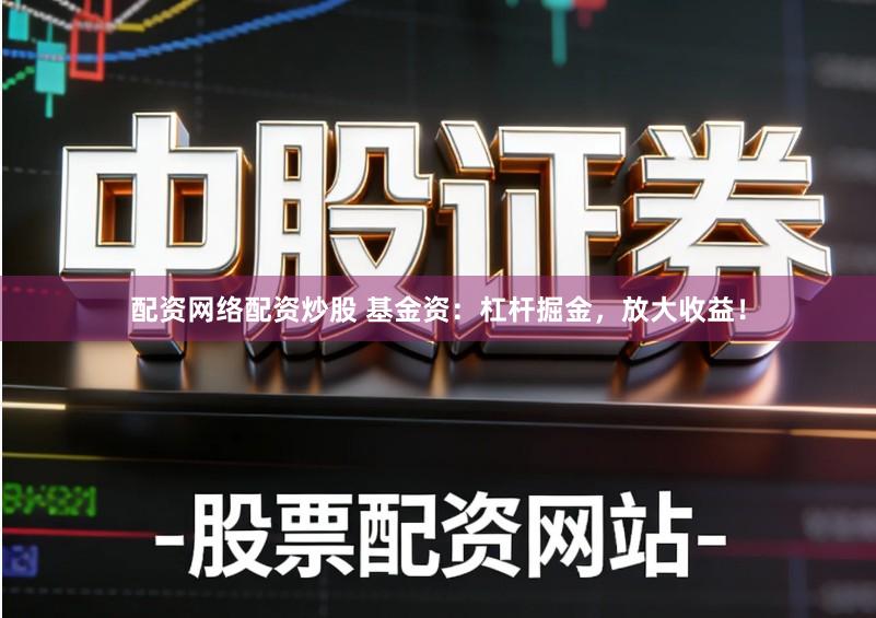 配资网络配资炒股 基金资：杠杆掘金，放大收益！