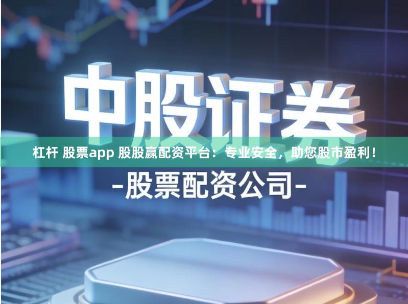 杠杆 股票app 股股赢配资平台：专业安全，助您股市盈利！