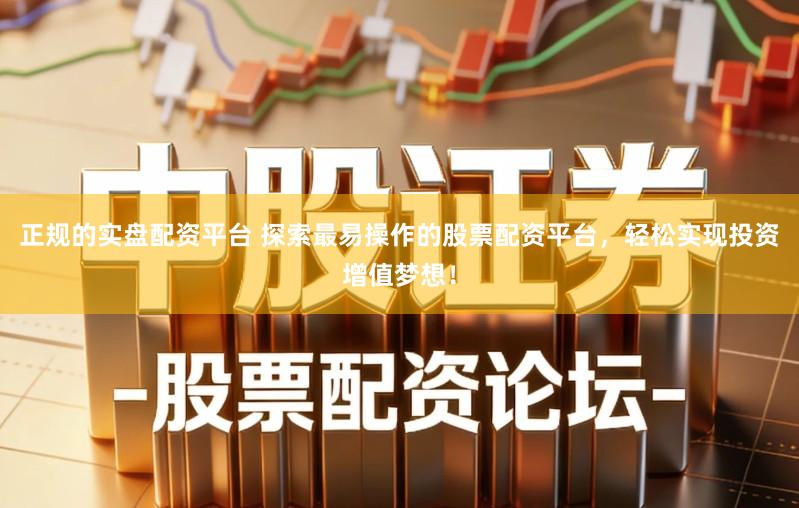 正规的实盘配资平台 探索最易操作的股票配资平台，轻松实现投资增值梦想！
