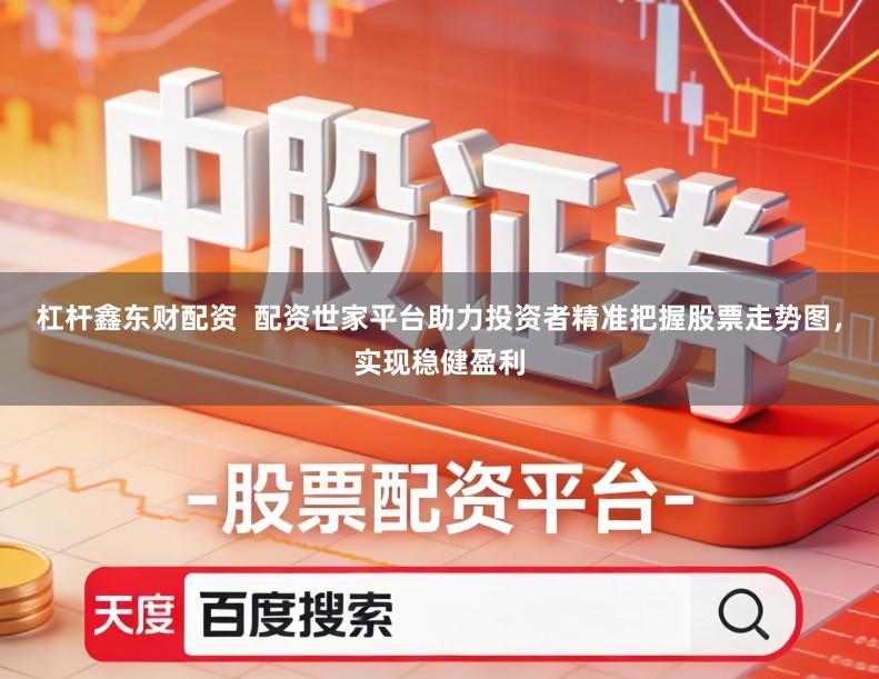 杠杆鑫东财配资  配资世家平台助力投资者精准把握股票走势图，实现稳健盈利