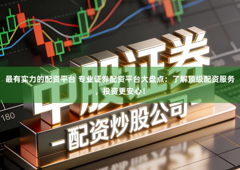 最有实力的配资平台 专业证券配资平台大盘点：了解顶级配资服务，投资更安心！