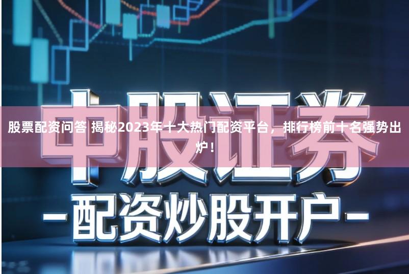 股票配资问答 揭秘2023年十大热门配资平台，排行榜前十名强势出炉！