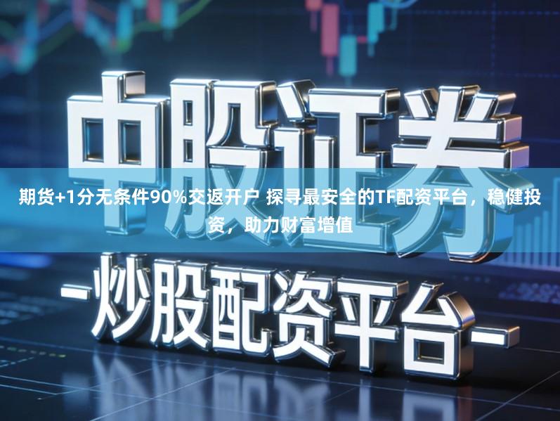 期货+1分无条件90%交返开户 探寻最安全的TF配资平台，稳健投资，助力财富增值