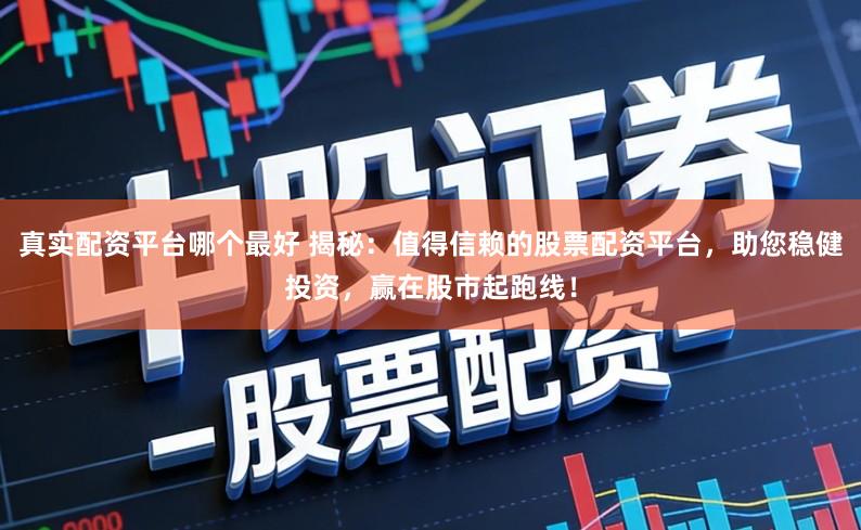 真实配资平台哪个最好 揭秘：值得信赖的股票配资平台，助您稳健投资，赢在股市起跑线！