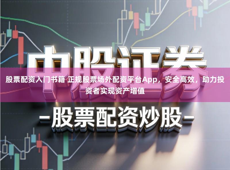 股票配资入门书籍 正规股票场外配资平台App，安全高效，助力投资者实现资产增值