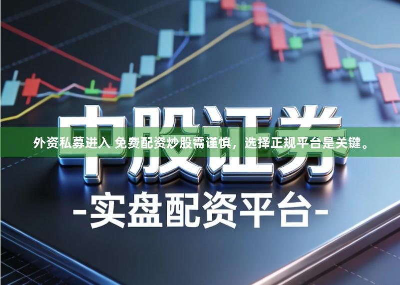 外资私募进入 免费配资炒股需谨慎，选择正规平台是关键。