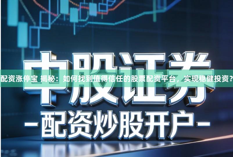 配资涨停宝 揭秘：如何找到值得信任的股票配资平台，实现稳健投资？