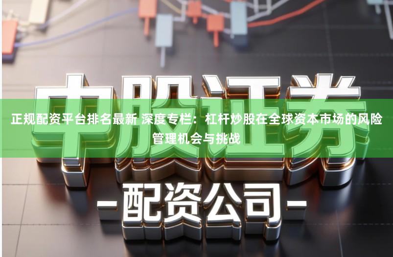 正规配资平台排名最新 深度专栏：杠杆炒股在全球资本市场的风险管理机会与挑战