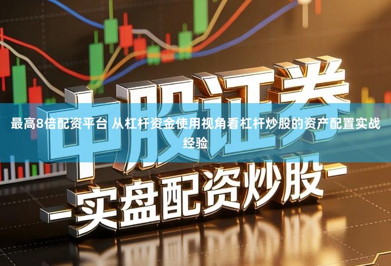 最高8倍配资平台 从杠杆资金使用视角看杠杆炒股的资产配置实战经验