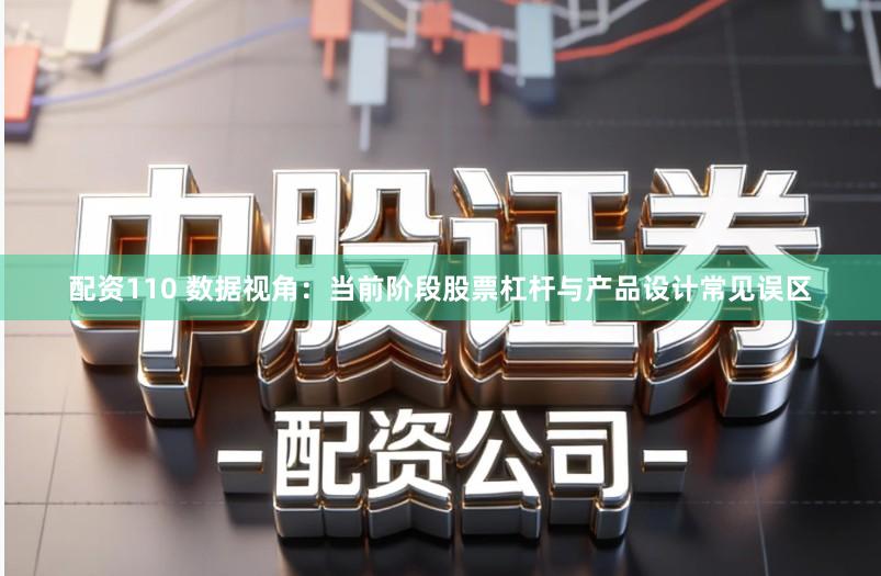 配资110 数据视角：当前阶段股票杠杆与产品设计常见误区