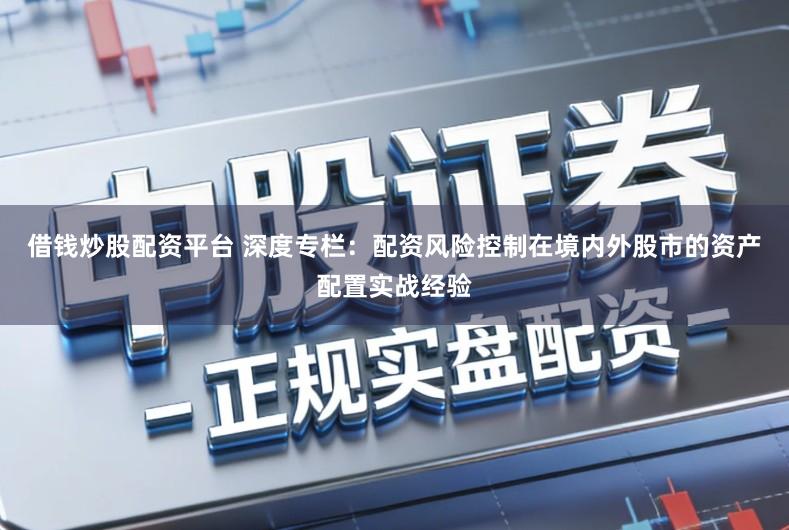 借钱炒股配资平台 深度专栏：配资风险控制在境内外股市的资产配置实战经验