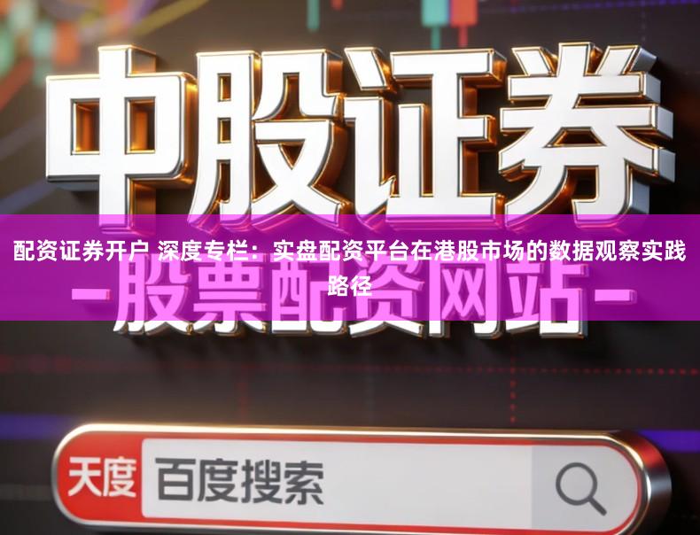 配资证券开户 深度专栏：实盘配资平台在港股市场的数据观察实践路径