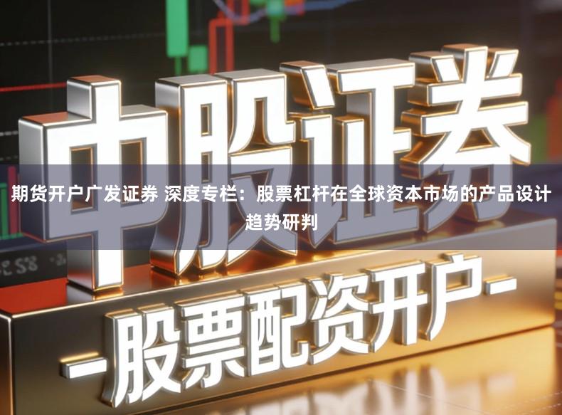 期货开户广发证券 深度专栏：股票杠杆在全球资本市场的产品设计趋势研判