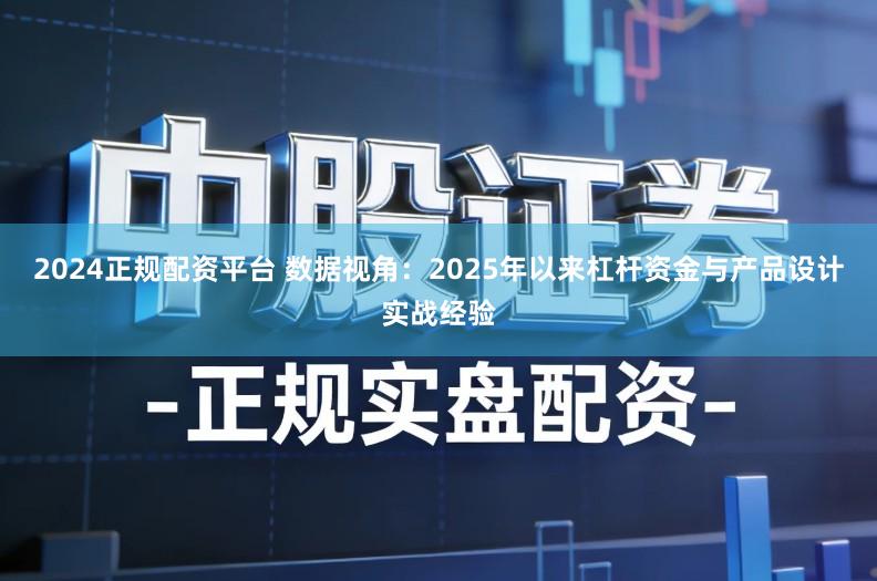 2024正规配资平台 数据视角：2025年以来杠杆资金与产品设计实战经验