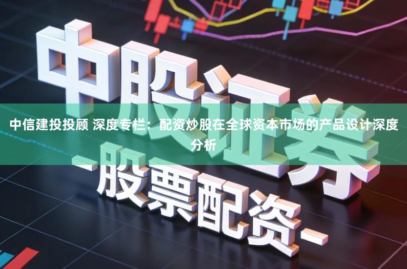 中信建投投顾 深度专栏：配资炒股在全球资本市场的产品设计深度分析