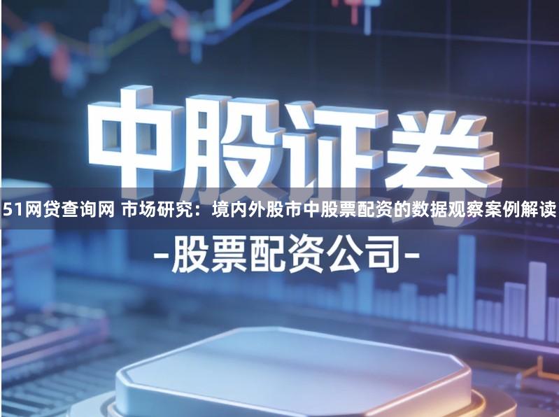 51网贷查询网 市场研究：境内外股市中股票配资的数据观察案例解读