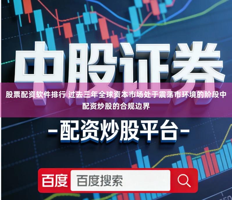 股票配资软件排行 过去三年全球资本市场处于震荡市环境的阶段中配资炒股的合规边界