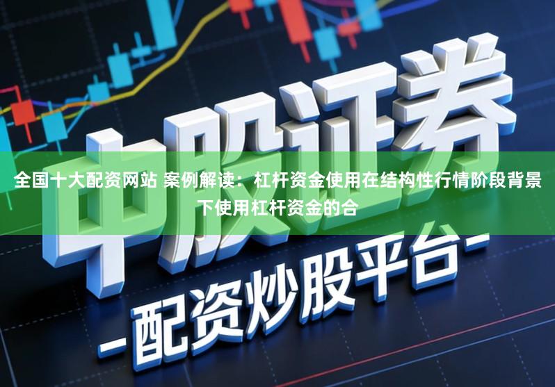 全国十大配资网站 案例解读：杠杆资金使用在结构性行情阶段背景下使用杠杆资金的合