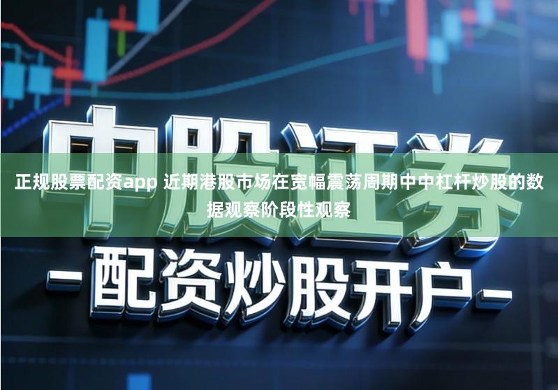 正规股票配资app 近期港股市场在宽幅震荡周期中中杠杆炒股的数据观察阶段性观察