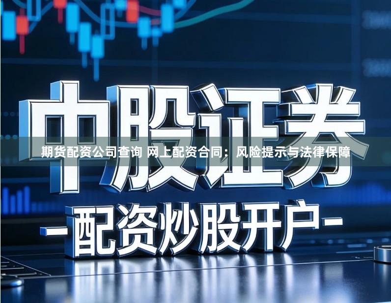 期货配资公司查询 网上配资合同：风险提示与法律保障