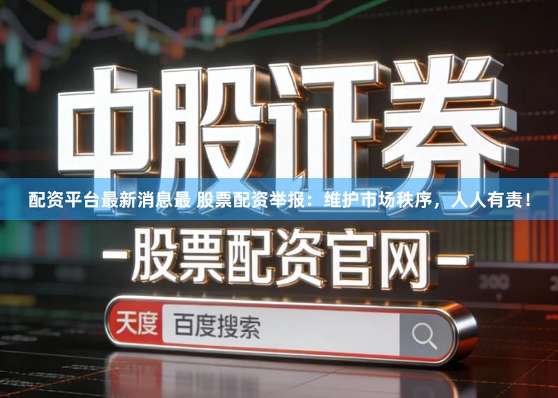 配资平台最新消息最 股票配资举报：维护市场秩序，人人有责！