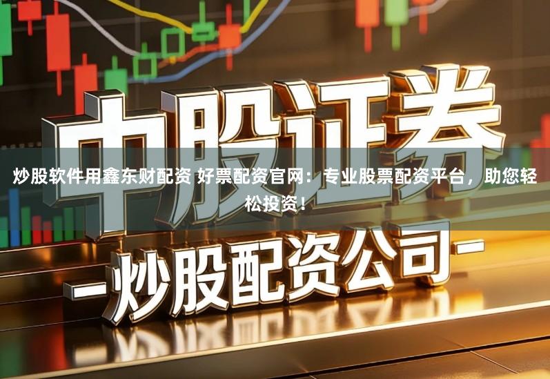炒股软件用鑫东财配资 好票配资官网：专业股票配资平台，助您轻松投资！