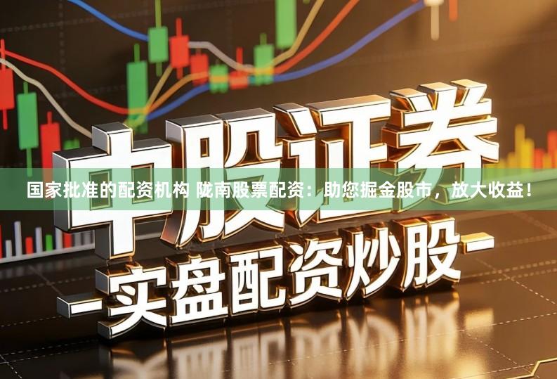 国家批准的配资机构 陇南股票配资：助您掘金股市，放大收益！