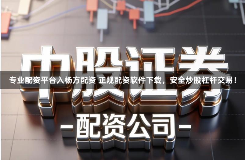 专业配资平台入杨方配资 正规配资软件下载，安全炒股杠杆交易！
