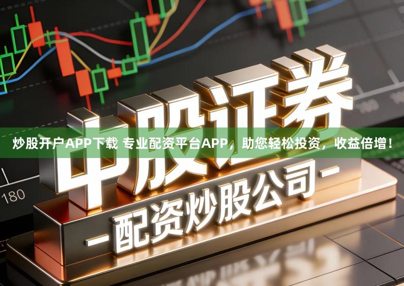 炒股开户APP下载 专业配资平台APP，助您轻松投资，收益倍增！