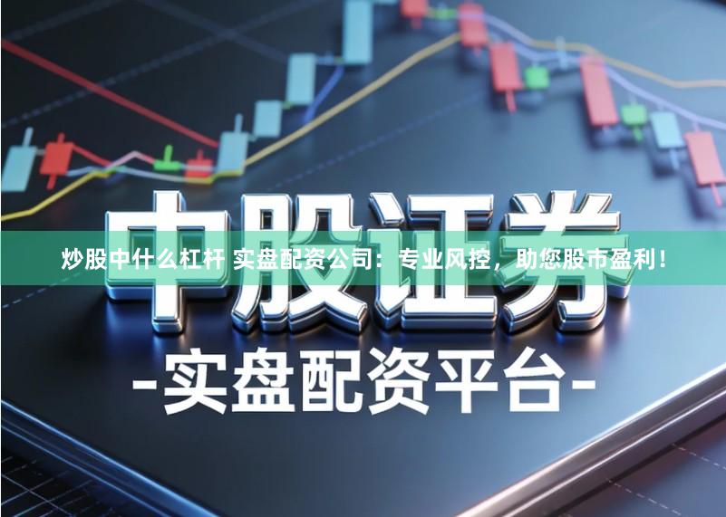 炒股中什么杠杆 实盘配资公司：专业风控，助您股市盈利！