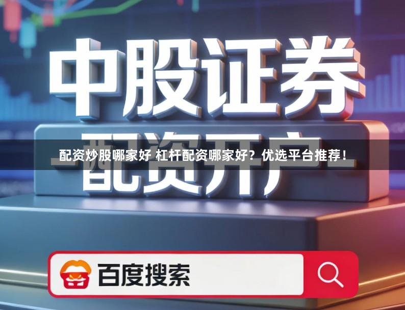 配资炒股哪家好 杠杆配资哪家好？优选平台推荐！
