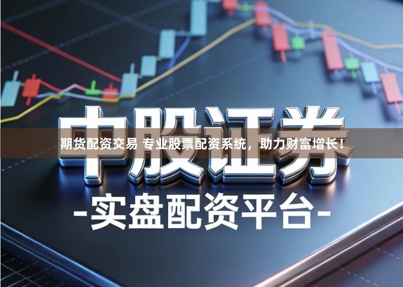 期货配资交易 专业股票配资系统，助力财富增长！