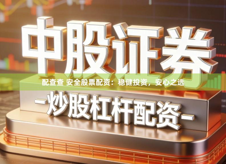 配查查 安全股票配资：稳健投资，安心之选