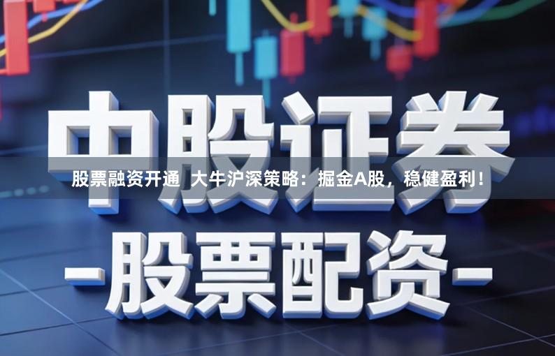 股票融资开通  大牛沪深策略：掘金A股，稳健盈利！