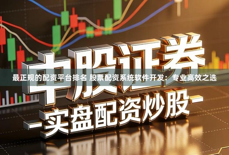 最正规的配资平台排名 股票配资系统软件开发：专业高效之选