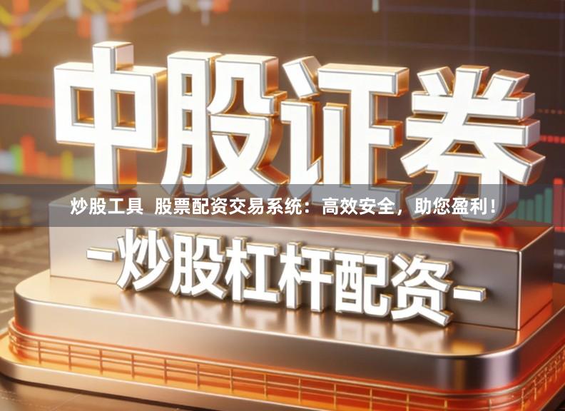 炒股工具  股票配资交易系统：高效安全，助您盈利！