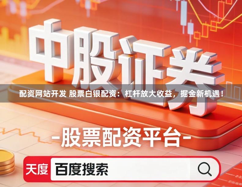 配资网站开发 股票白银配资：杠杆放大收益，掘金新机遇！