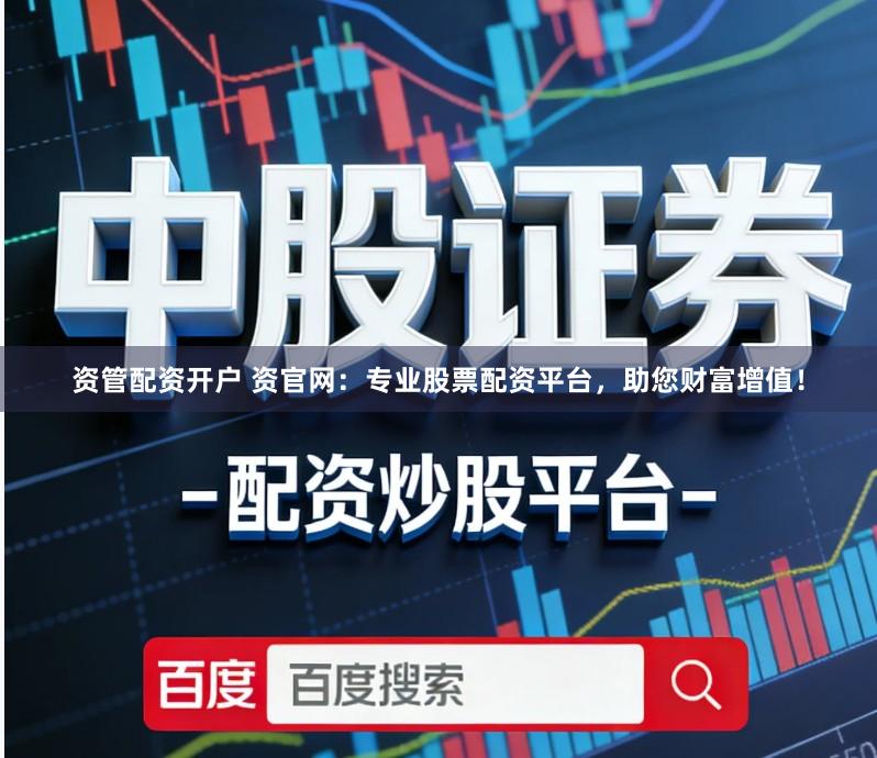 资管配资开户 资官网：专业股票配资平台，助您财富增值！