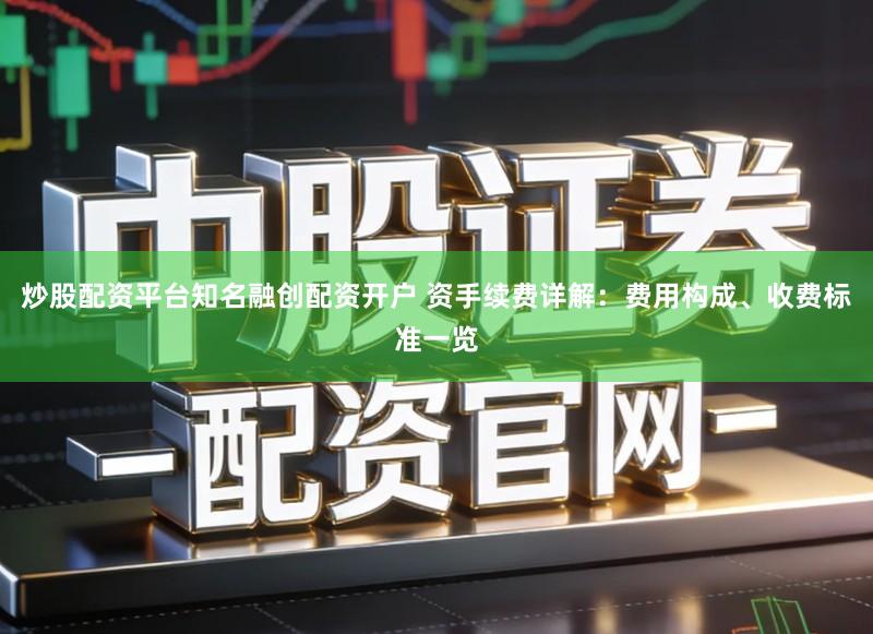 炒股配资平台知名融创配资开户 资手续费详解：费用构成、收费标准一览
