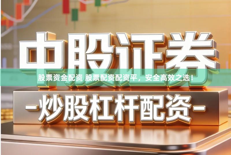 股票资金配资 股票配资配资平，安全高效之选！